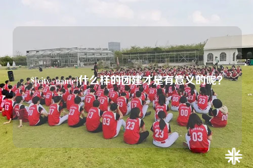 五家渠什么样的团建才是有意义的呢？