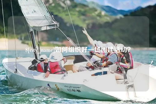 五家渠如何组织好一场团建活动？