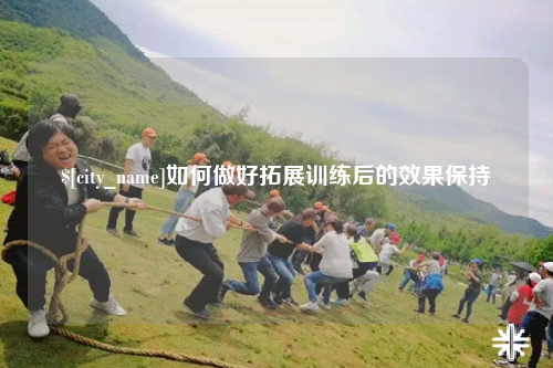 五家渠如何做好拓展训练后的效果保持